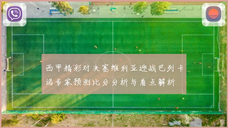 西甲精彩对决塞维利亚迎战巴列卡诺专家预测比分分析与看点解析
