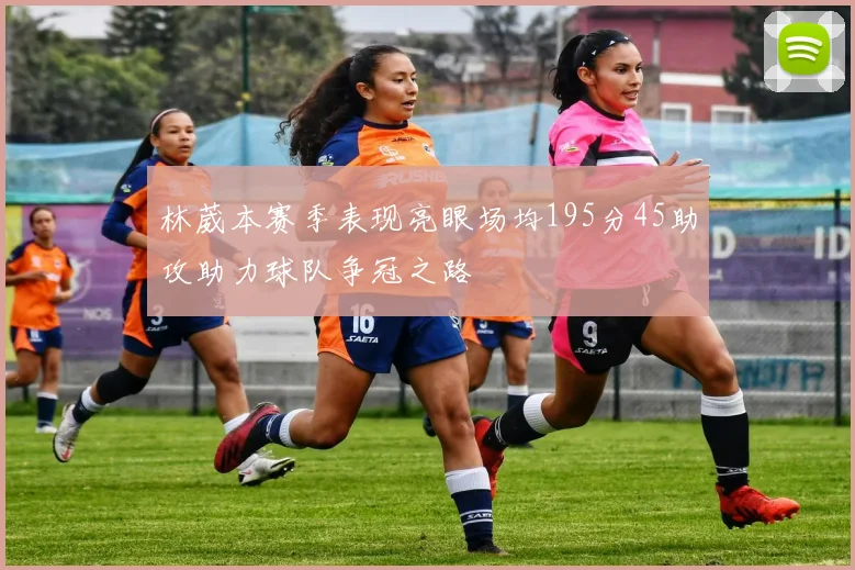 林葳本赛季表现亮眼场均195分45助攻助力球队争冠之路